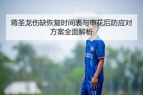 蒋圣龙伤缺恢复时间表与申花后防应对方案全面解析
