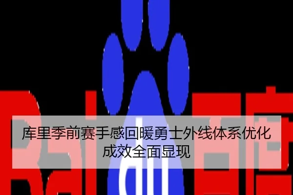库里季前赛手感回暖勇士外线体系优化成效全面显现