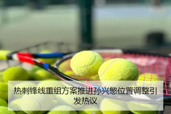 热刺锋线重组方案推进孙兴慜位置调整引发热议