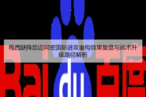 梅西缺阵后迈阿密国际进攻重构效果复盘与战术升级路径解析