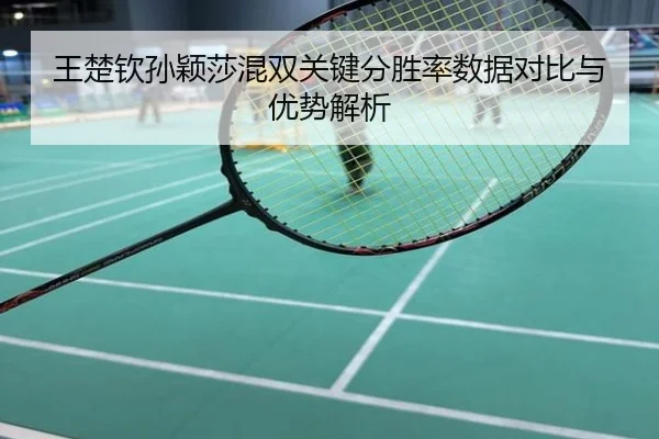 王楚钦孙颖莎混双关键分胜率数据对比与优势解析