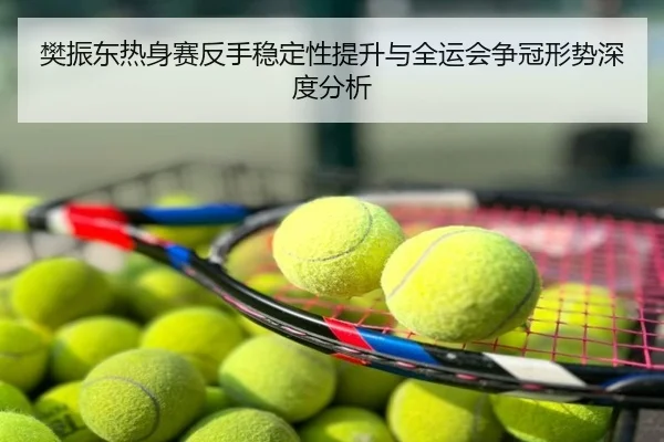 樊振东热身赛反手稳定性提升与全运会争冠形势深度分析